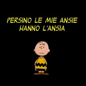 "Persino le mie ansie hanno l'ansia" (Charlie Brown)